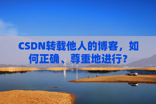 CSDN转载他人的博客，如何正确、尊重地进行？