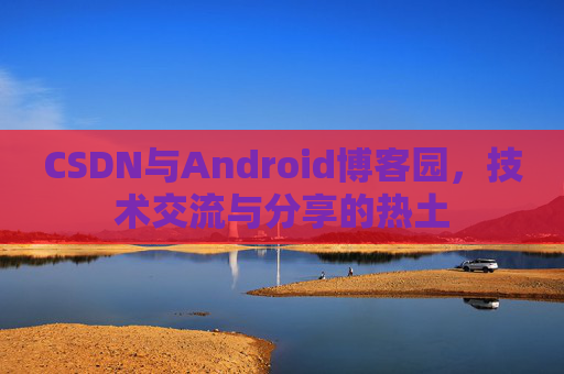CSDN与Android博客园，技术交流与分享的热土