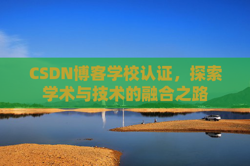 CSDN博客学校认证，探索学术与技术的融合之路