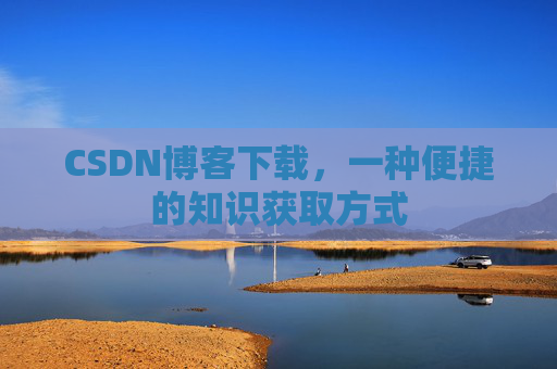CSDN博客下载,一种便捷的知识获取方式 CSDN博客下载,一种便捷的知识获取方式