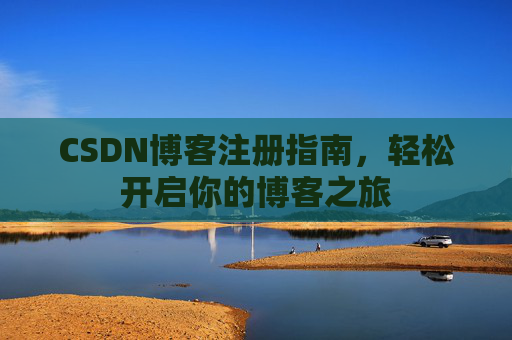 CSDN博客注册指南，轻松开启你的博客之旅